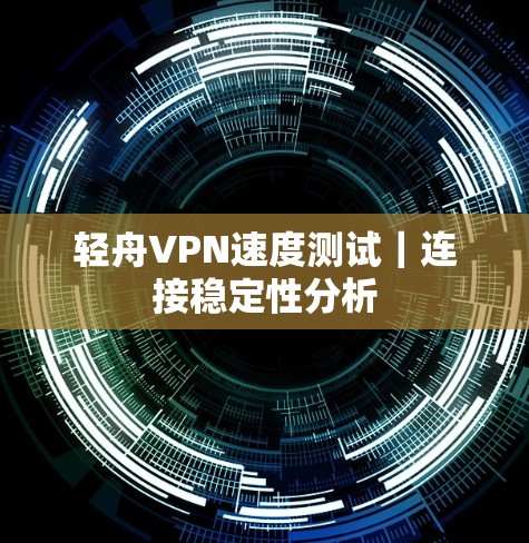 轻舟VPN速度测试｜连接稳定性分析