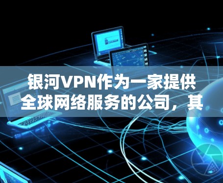银河VPN作为一家提供全球网络服务的公司，其节点测速和线路排行会根据用户的需求和网络环境进行调整。以下是一些关于银河VPN节点测速和全球线路排行的可能信息和建议