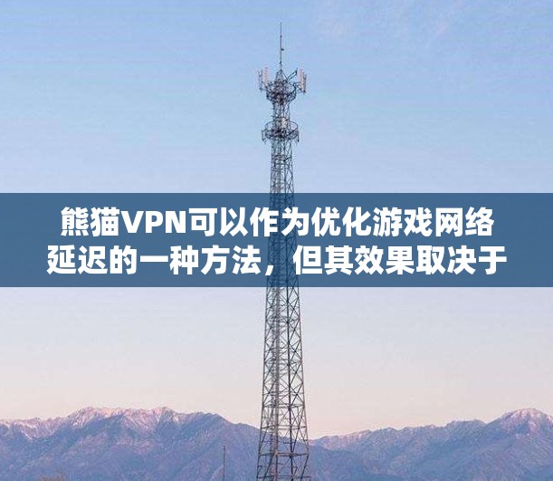 熊猫VPN可以作为优化游戏网络延迟的一种方法，但其效果取决于多个因素，以下是详细的步骤和建议