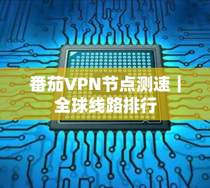 番茄VPN节点测速｜全球线路排行