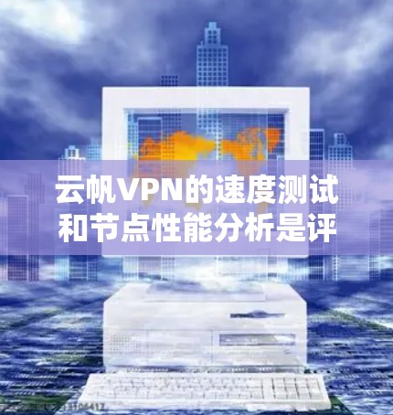 云帆VPN的速度测试和节点性能分析是评估其网络性能和连接稳定性的重要方法。以下是对云帆VPN的速度测试和节点性能分析的总结