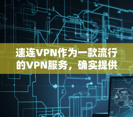 速连VPN作为一款流行的VPN服务，确实提供了安卓客户端和相关的翻墙教程。以下是详细的步骤指南，帮助你在安卓手机上使用速连VPN进行翻墙