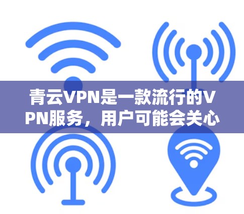 青云VPN是一款流行的VPN服务，用户可能会关心其速度和节点的性能。以下是一些关于青云VPN速度测试和节点分析的关键点，供你参考