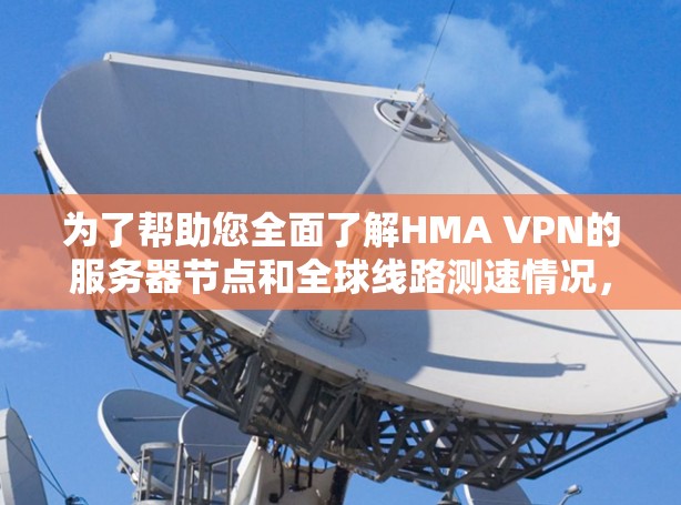 为了帮助您全面了解HMA VPN的服务器节点和全球线路测速情况，请按照以下步骤操作