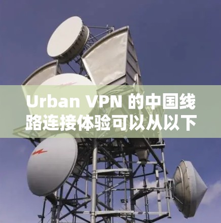 Urban VPN 的中国线路连接体验可以从以下几个方面来分析