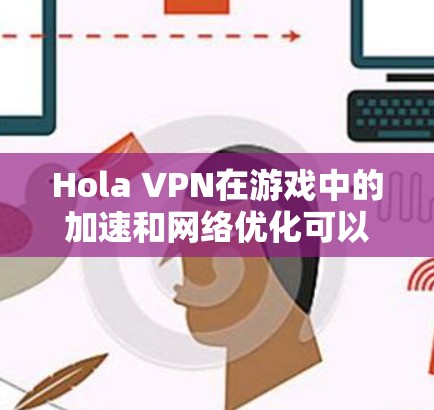 Hola VPN在游戏中的加速和网络优化可以通过以下方案实现，确保最佳的网络性能和稳定性