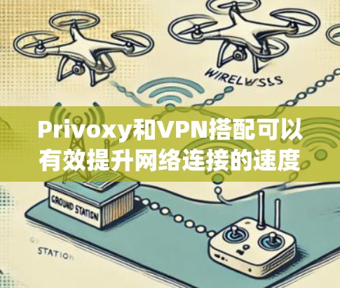 Privoxy和VPN搭配可以有效提升网络连接的速度和安全性。以下是几种常见的搭配方案，帮助你实现高速连接