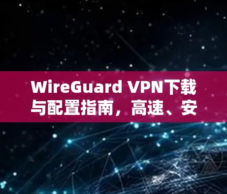 WireGuard VPN下载与配置指南，高速、安全、开源的最佳选择