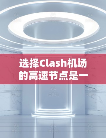 选择Clash机场的高速节点是一个综合考量多个因素的过程，以确保最佳的连接质量和稳定性。以下是详细的分步指南