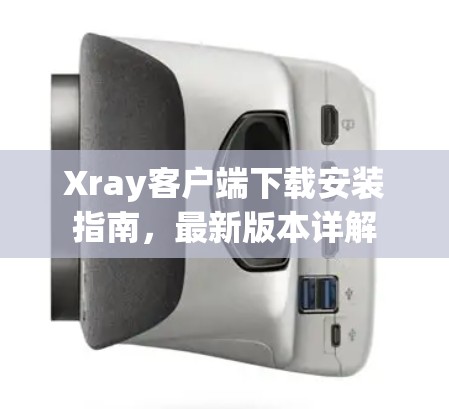 Xray客户端下载安装指南，最新版本详解