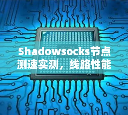 Shadowsocks节点测速实测，线路性能测试评估