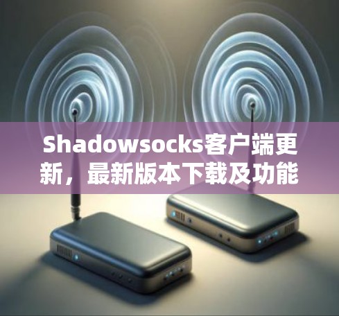 Shadowsocks客户端更新，最新版本下载及功能解析