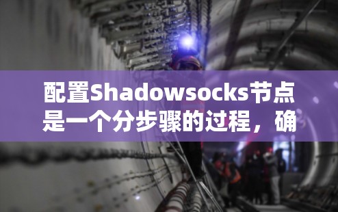 配置Shadowsocks节点是一个分步骤的过程，确保每个环节都正确执行是关键。以下是详细的步骤指南
