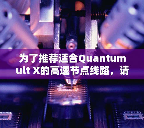 为了推荐适合Quantumult X的高速节点线路，请考虑以下步骤和因素