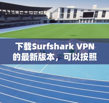 下载Surfshark VPN的最新版本，可以按照以下步骤进行