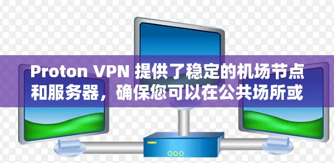 Proton VPN 提供了稳定的机场节点和服务器，确保您可以在公共场所或其他不安全的网络环境中安全地访问互联网。以下是关于 Proton VPN 机场节点和稳定服务器的一些关键信息