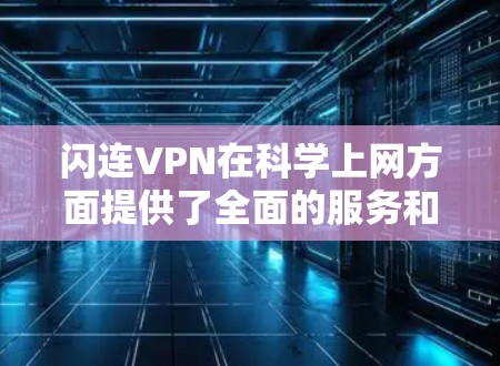 闪连VPN在科学上网方面提供了全面的服务和良好的用户体验。以下是对其各方面的详细分析