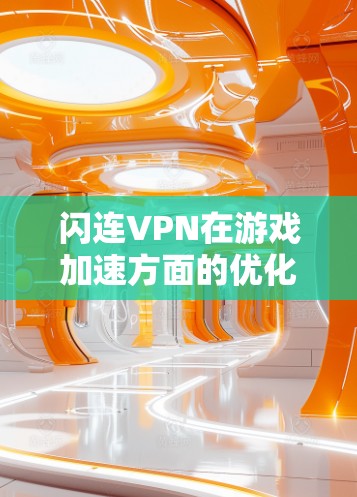 闪连VPN在游戏加速方面的优化主要集中在节点选择、协议配置、会话设置以及网络环境的优化等几个方面。以下是一些具体的优化策略和建议