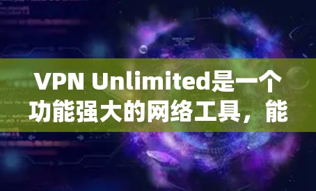 VPN Unlimited是一个功能强大的网络工具，能够帮助用户绕过地理限制访问互联网。以下是使用该VPN的详细步骤指南