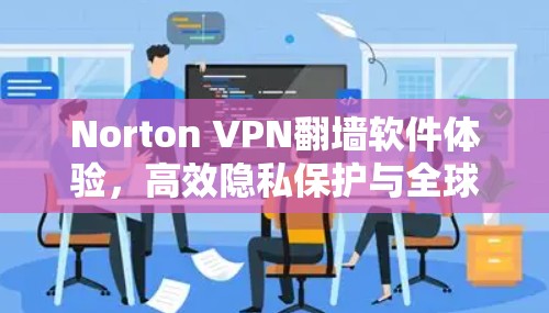 Norton VPN翻墙软件体验，高效隐私保护与全球访问
