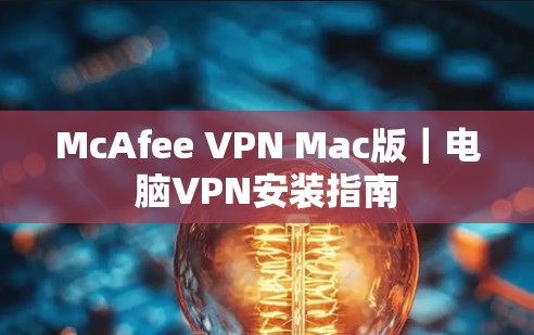 McAfee VPN Mac版｜电脑VPN安装指南
