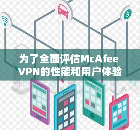 为了全面评估McAfee VPN的性能和用户体验，可以从以下几个方面进行测试和分析