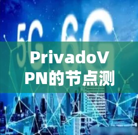 PrivadoVPN的节点测速可以帮助你确认连接速度和稳定性。以下是详细的步骤指南