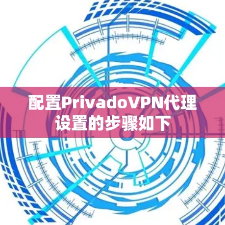 配置PrivadoVPN代理设置的步骤如下