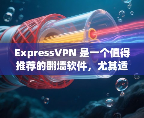 ExpressVPN 是一个值得推荐的翻墙软件，尤其适合需要访问受限网站的用户。以下是其主要优势和适用场景