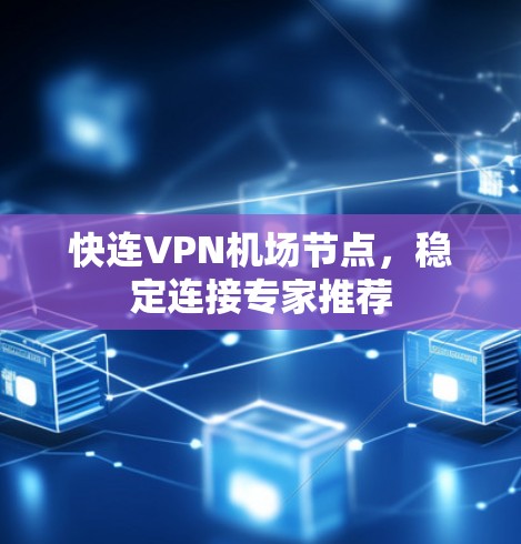 快连VPN机场节点，稳定连接专家推荐