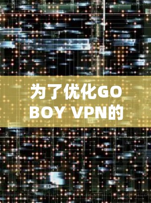为了优化GOBOY VPN的使用体验，尤其是在游戏加速方面，您可以按照以下步骤进行