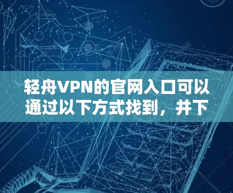 轻舟VPN的官网入口可以通过以下方式找到，并下载相应的高速VPN客户端