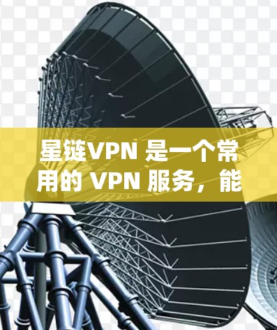 星链VPN 是一个常用的 VPN 服务，能够帮助用户实现科学上网、保护隐私、绕过地域限制等功能。以下是详细的星链VPN 设置教程