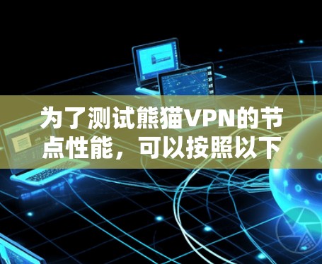 为了测试熊猫VPN的节点性能，可以按照以下步骤进行