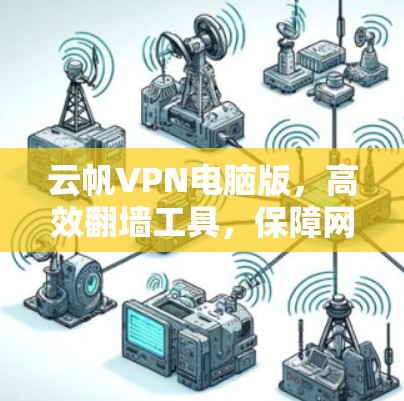 云帆VPN电脑版，高效翻墙工具，保障网络安全