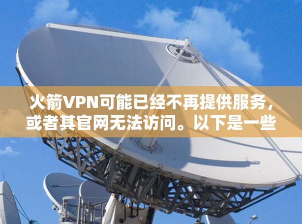 火箭VPN可能已经不再提供服务，或者其官网无法访问。以下是一些合法的VPN推荐，用户可以通过它们获取高速VPN服务