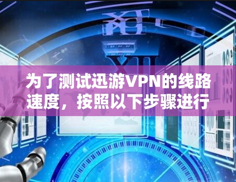 为了测试迅游VPN的线路速度，按照以下步骤进行