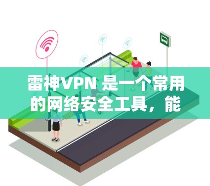 雷神VPN 是一个常用的网络安全工具，能够保护你的网络隐私，防止被追踪。以下是关于雷神VPN电脑版（Windows客户端）的详细信息和使用方法