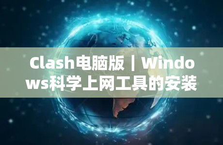 Clash电脑版｜Windows科学上网工具的安装与使用指南