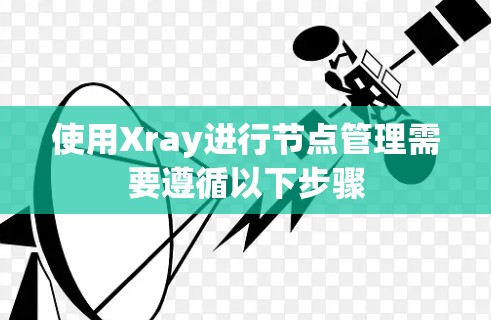使用Xray进行节点管理需要遵循以下步骤