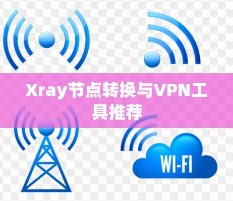 Xray节点转换与VPN工具推荐