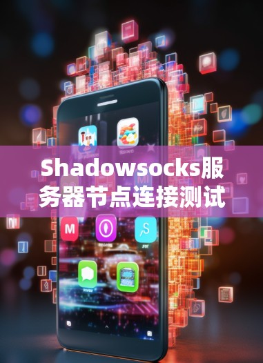 Shadowsocks服务器节点连接测试方法与优化