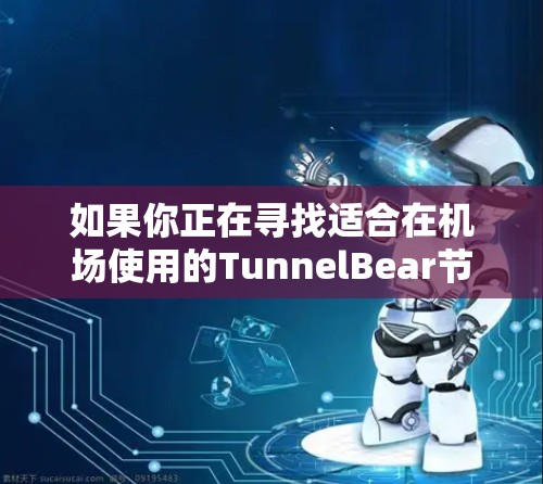 如果你正在寻找适合在机场使用的TunnelBear节点，尤其是高速服务器，可以按照以下步骤操作