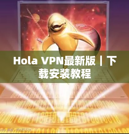 Hola VPN最新版｜下载安装教程