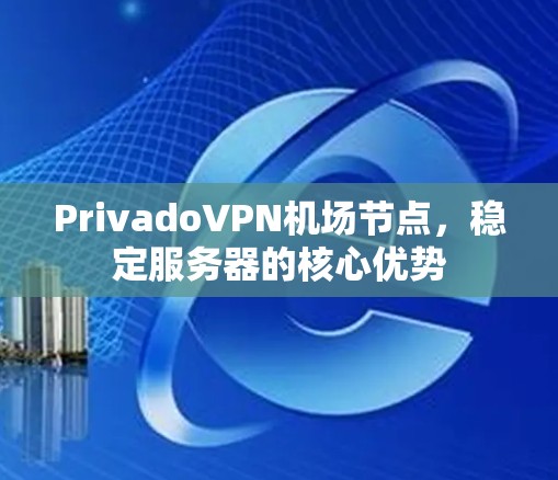 PrivadoVPN机场节点，稳定服务器的核心优势