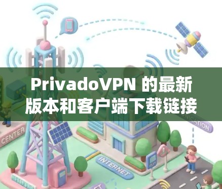 PrivadoVPN 的最新版本和客户端下载链接可以在其官方网站上找到。您可以按照您的操作系统选择相应的客户端