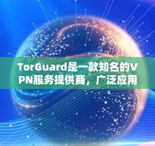 TorGuard是一款知名的VPN服务提供商，广泛应用于科学上网、保护隐私等多种场景。以下是对其科学上网体验的详细分析，帮助您做出明智的选择
