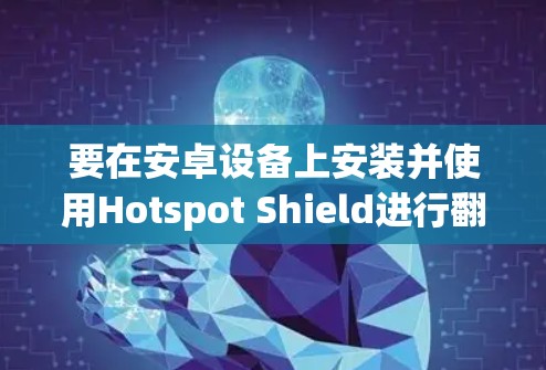 要在安卓设备上安装并使用Hotspot Shield进行翻墙，以下是详细的步骤指南