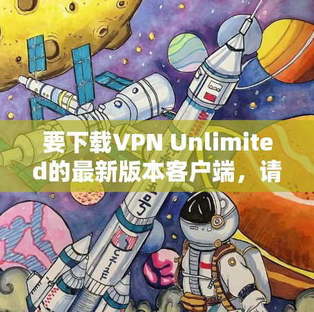 要下载VPN Unlimited的最新版本客户端，请按照以下步骤操作