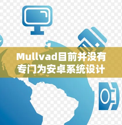Mullvad目前并没有专门为安卓系统设计的VPN客户端。Mullvad主要提供的是Windows和macOS版本的VPN服务。如果你需要在安卓设备上使用VPN，可以考虑以下几种方法